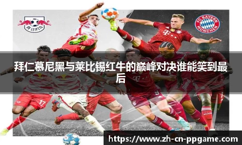 拜仁慕尼黑与莱比锡红牛的巅峰对决谁能笑到最后
