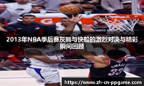 2013年NBA季后赛灰熊与快船的激烈对决与精彩瞬间回顾